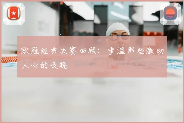 欧冠经典决赛回顾：重温那些激动人心的夜晚