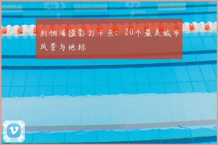 利物浦摄影打卡点:20个最美城市风景与地标