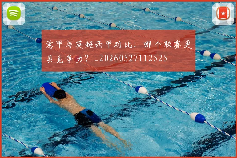 意甲与英超西甲对比：哪个联赛更具竞争力？_20260527112525