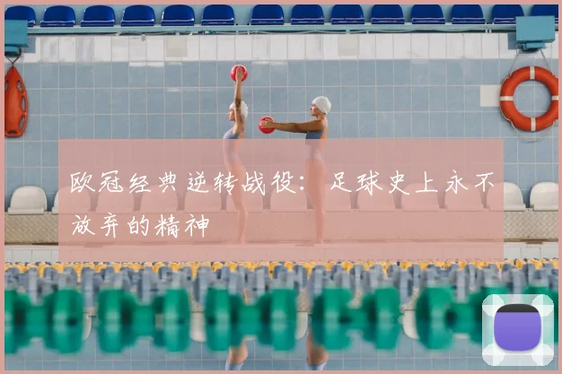 欧冠经典逆转战役：足球史上永不放弃的精神