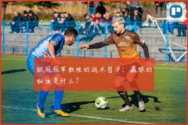 欧冠冠军教练的战术哲学:赢球的秘诀是什么?