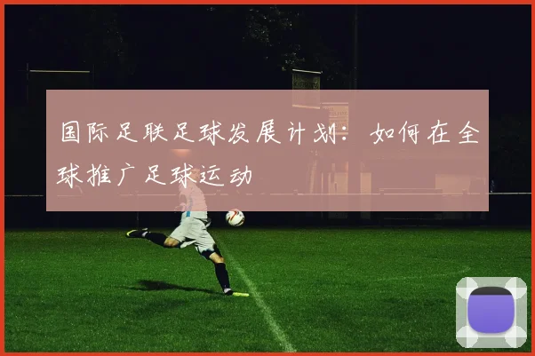国际足联足球发展计划：如何在全球推广足球运动