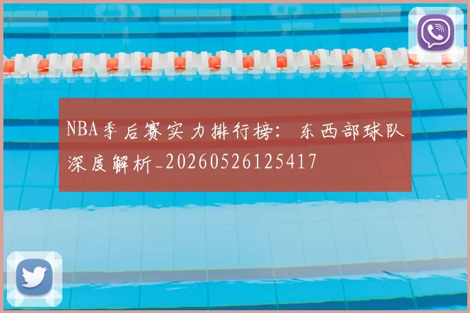 NBA季后赛实力排行榜：东西部球队深度解析_20260526125417