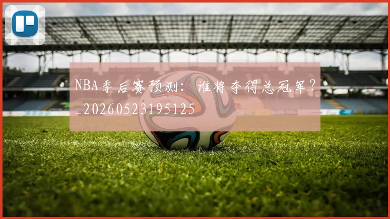 NBA季后赛预测:谁将夺得总冠军?_20260523195125