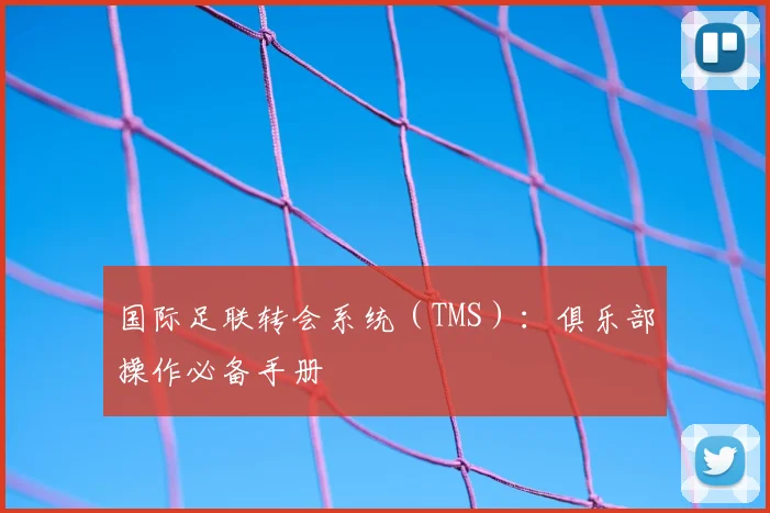 国际足联转会系统(TMS):俱乐部操作必备手册