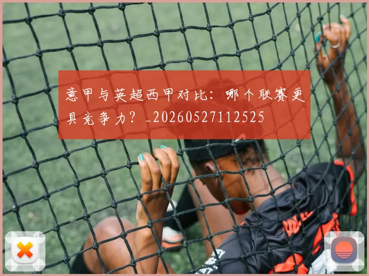意甲与英超西甲对比：哪个联赛更具竞争力？_20260527112525