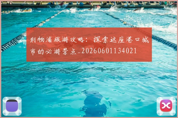 利物浦旅游攻略:探索这座港口城市的必游景点_20260601134021
