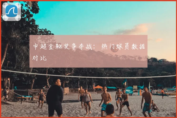 中超金靴奖争夺战:热门球员数据对比