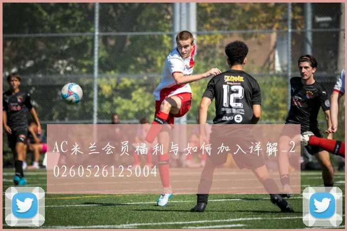 AC米兰会员福利与如何加入详解_20260526125004