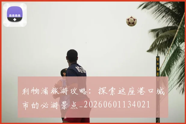 利物浦旅游攻略:探索这座港口城市的必游景点_20260601134021